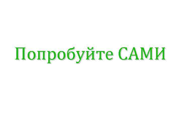 Попробуйте САМИ 