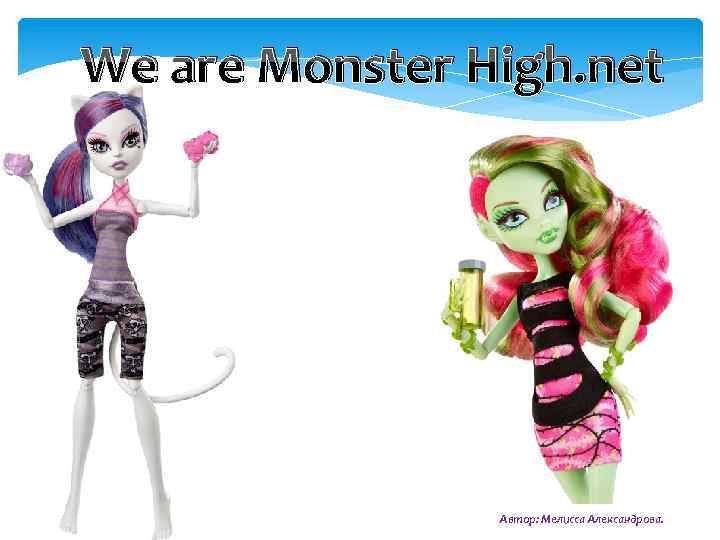 We are Monster High. net Автор: Мелисса Александрова. 