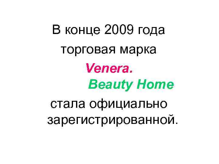 В конце 2009 года торговая марка Venera. Beauty Home стала официально зарегистрированной. 