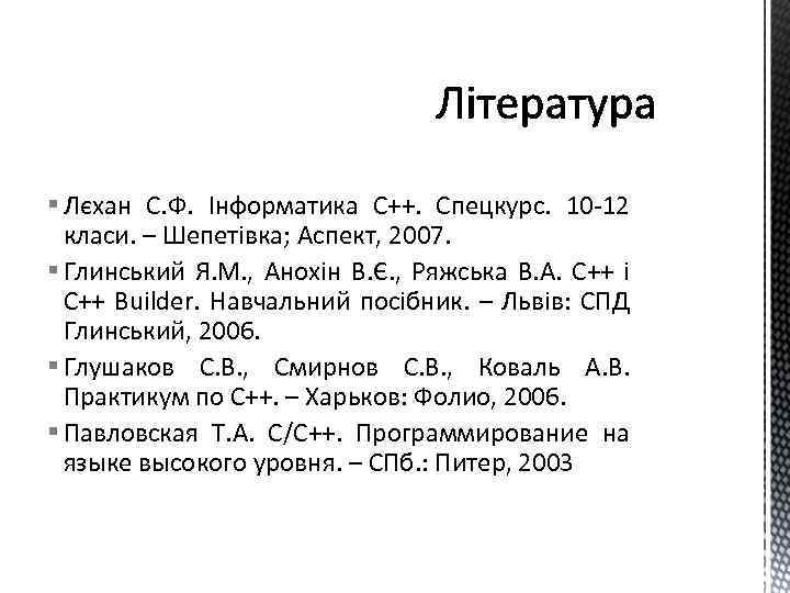 § Лєхан С. Ф. Інформатика С++. Спецкурс. 10 -12 класи. – Шепетівка; Аспект, 2007.