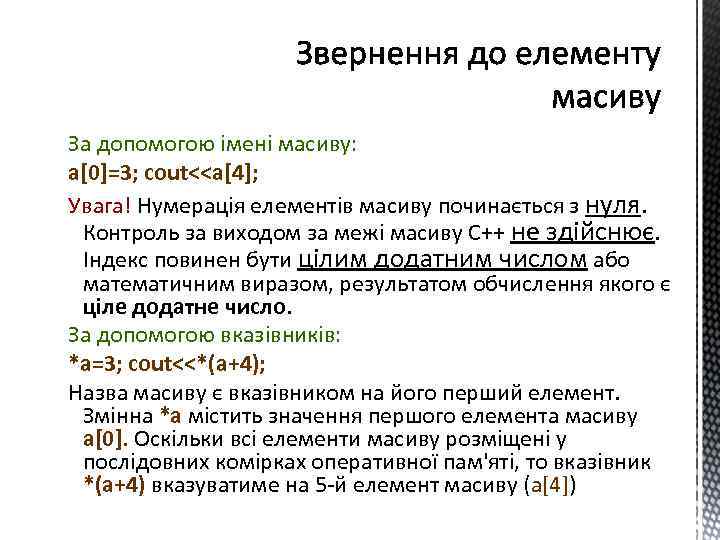 За допомогою імені масиву: a[0]=3; cout<<a[4]; Увага! Нумерація елементів масиву починається з нуля. Контроль