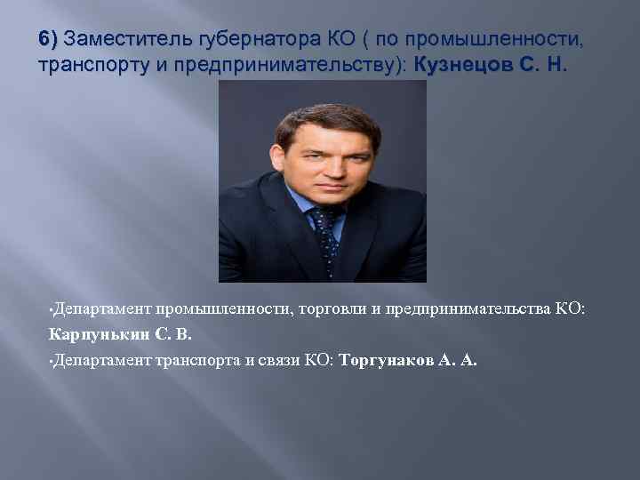 6) Заместитель губернатора КО ( по промышленности, транспорту и предпринимательству): Кузнецов С. Н. •