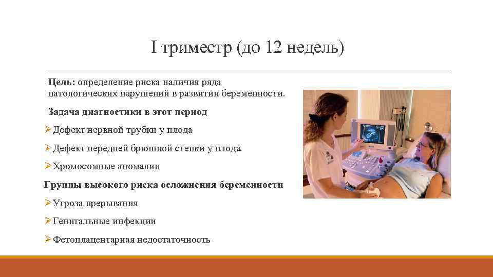 I триместр (до 12 недель) Цель: определение риска наличия ряда патологических нарушений в развитии