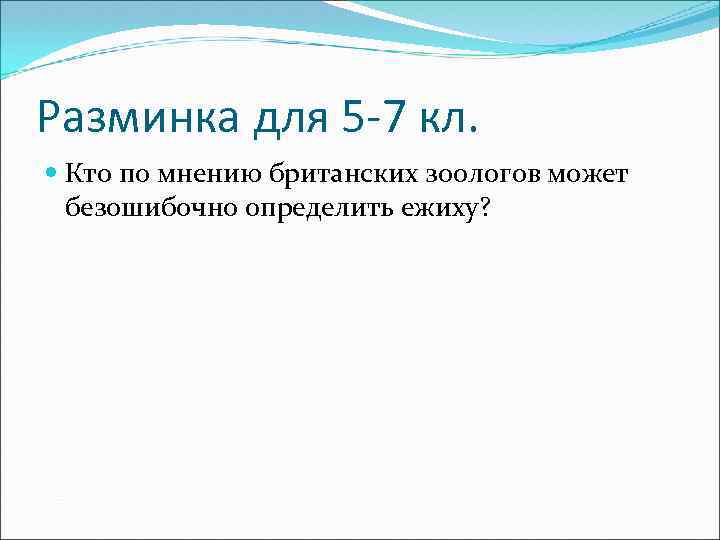 Разминка для 5 -7 кл. Кто по мнению британских зоологов может безошибочно определить ежиху?