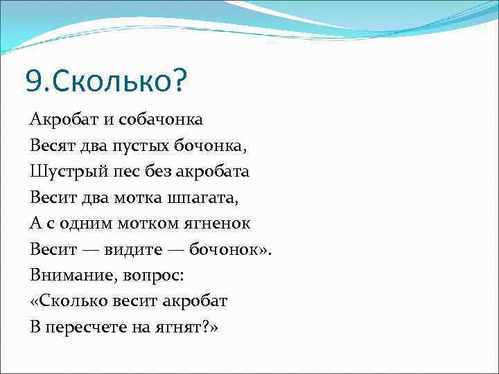 9. Сколько? Акробат и собачонка Весят два пустых бочонка, Шустрый пес без акробата Весит