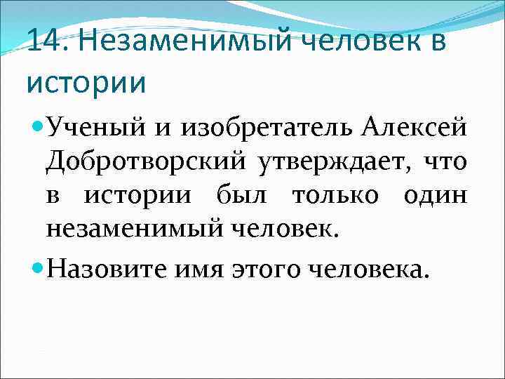 14. Незаменимый человек в истории Ученый и изобретатель Алексей Добротворский утверждает, что в истории