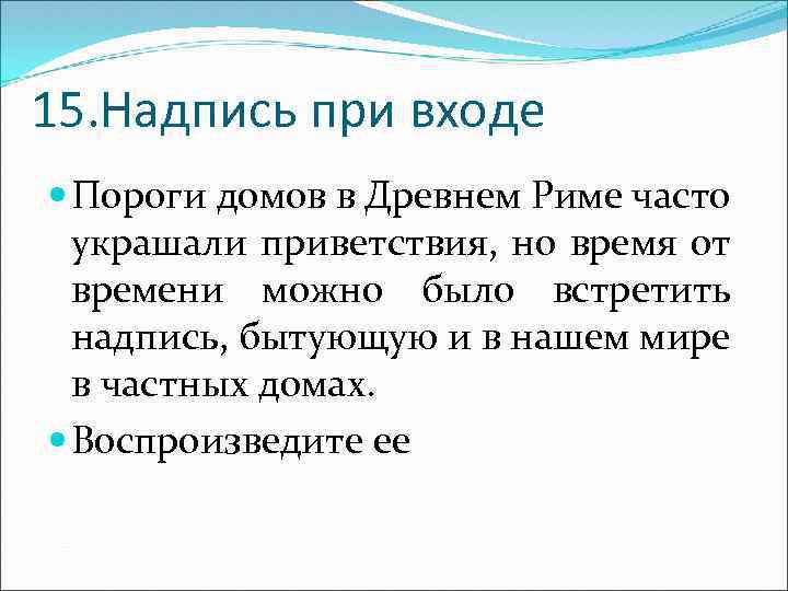 15. Надпись при входе Пороги домов в Древнем Риме часто украшали приветствия, но время