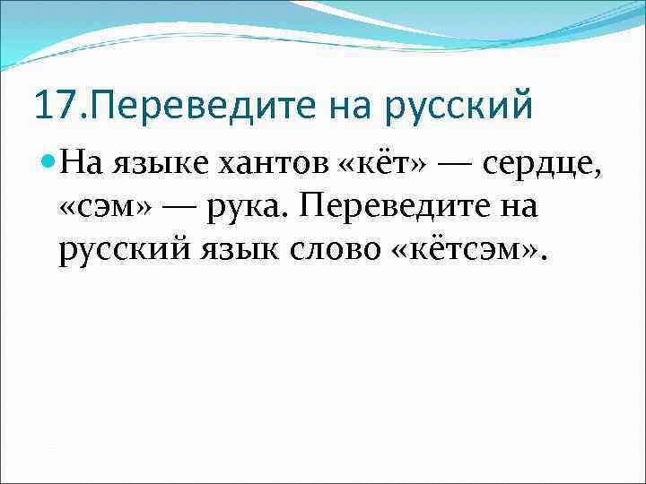 17. Переведите на русский На языке хантов «кёт» — сердце, «сэм» — рука. Переведите