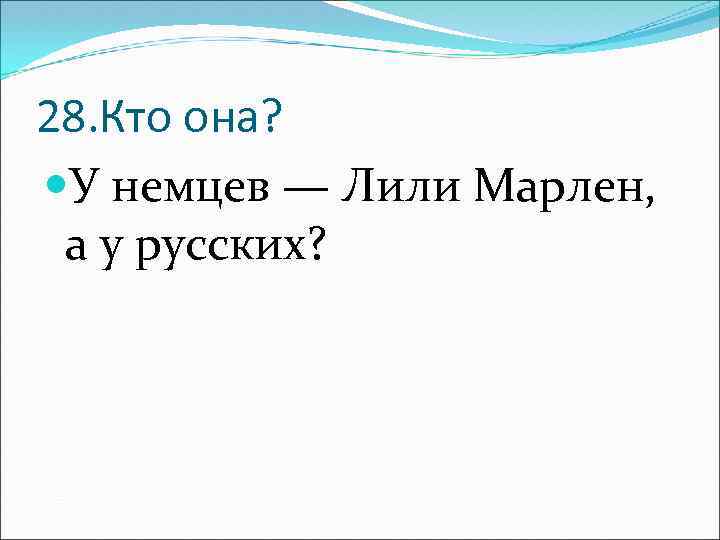 28. Кто она? У немцев — Лили Марлен, а у русских? 