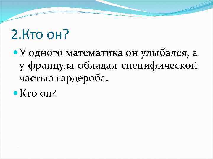 2. Кто он? У одного математика он улыбался, а у француза обладал специфической частью