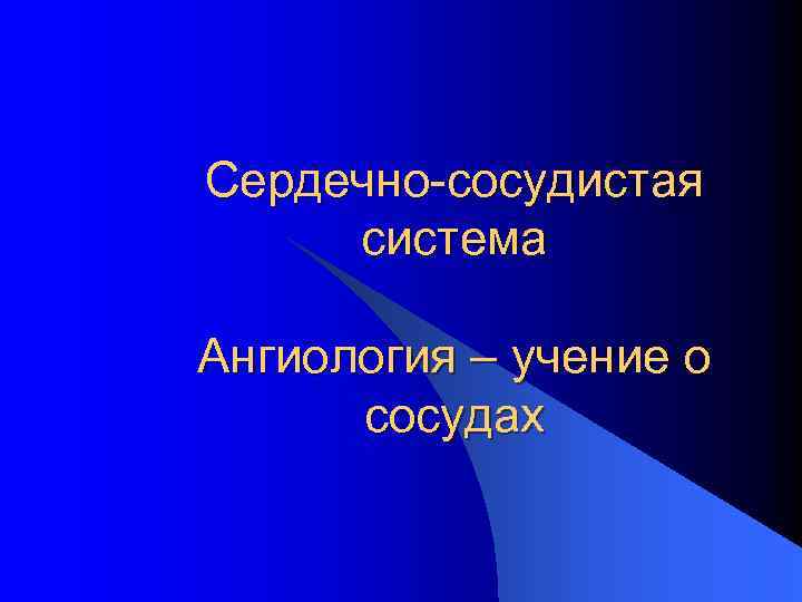 Сердечно-сосудистая система Ангиология – учение о сосудах 