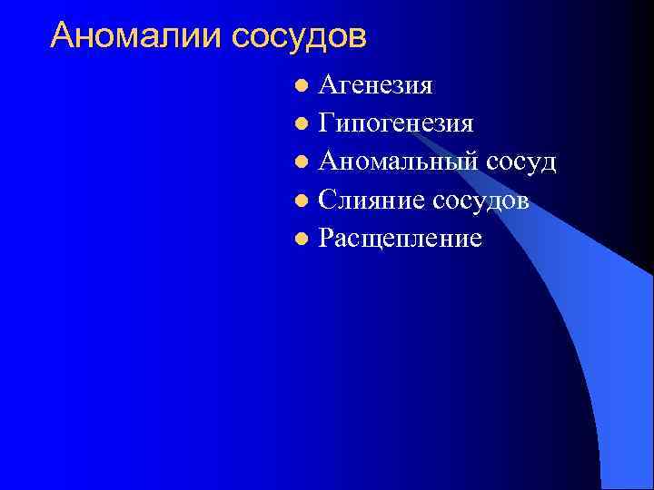 Аномалии сосудов Агенезия l Гипогенезия l Аномальный сосуд l Слияние сосудов l Расщепление l