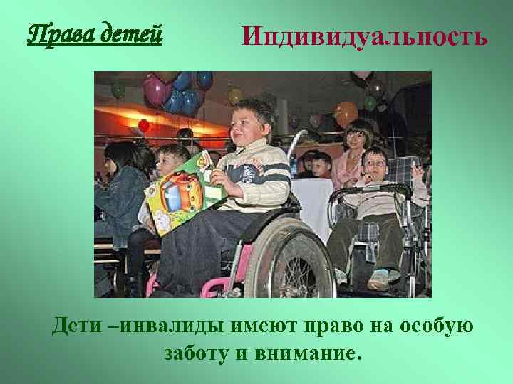 Права детей Индивидуальность Дети –инвалиды имеют право на особую заботу и внимание. 