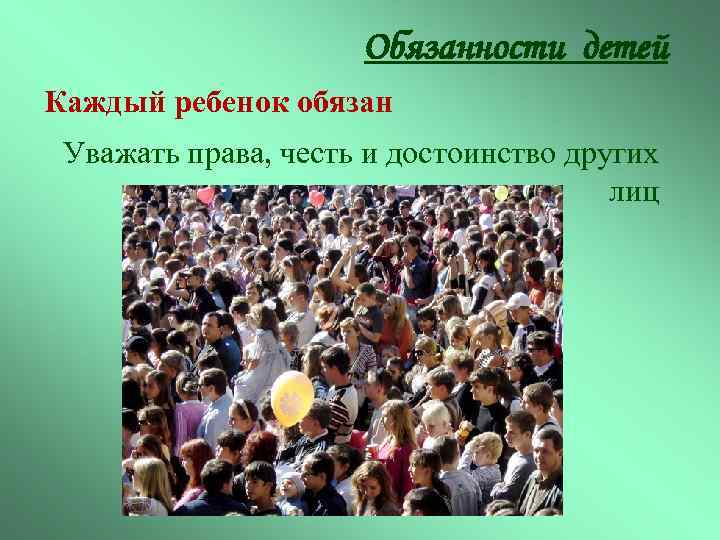 Обязанности детей Каждый ребенок обязан Уважать права, честь и достоинство других лиц 