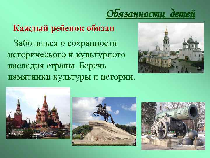 Обязанности детей Каждый ребенок обязан Заботиться о сохранности исторического и культурного наследия страны. Беречь