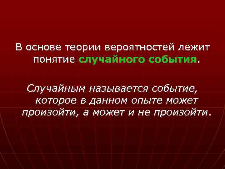 В основе теории вероятностей лежит понятие случайного события. Случайным называется событие, которое в данном