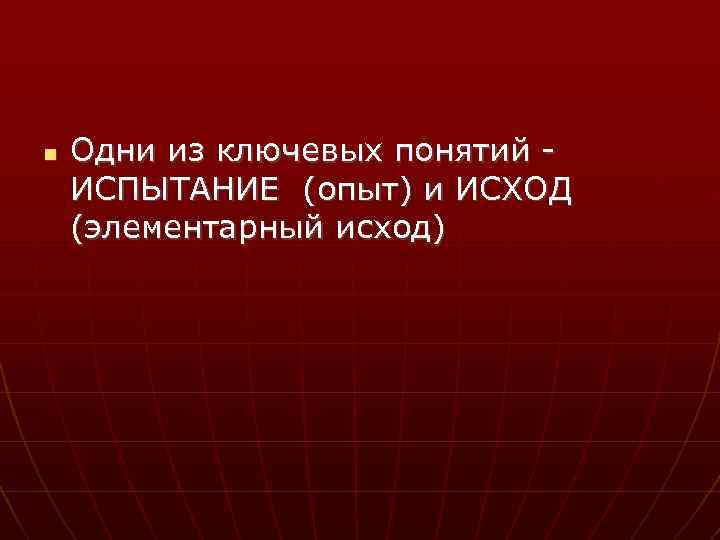  Одни из ключевых понятий - ИСПЫТАНИЕ (опыт) и ИСХОД (элементарный исход) 