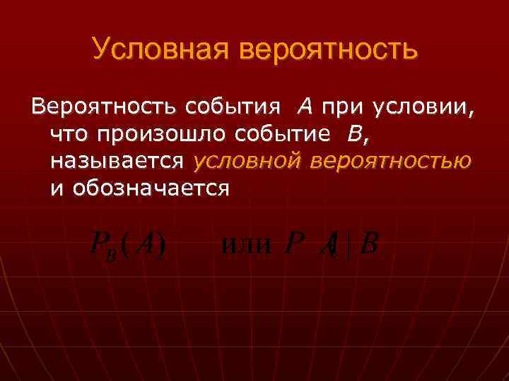 Условная вероятность Вероятность события A при условии, что произошло событие B, называется условной вероятностью