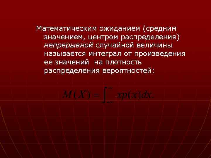 Математическим ожиданием (средним значением, центром распределения) непрерывной случайной величины называется интеграл от произведения ее