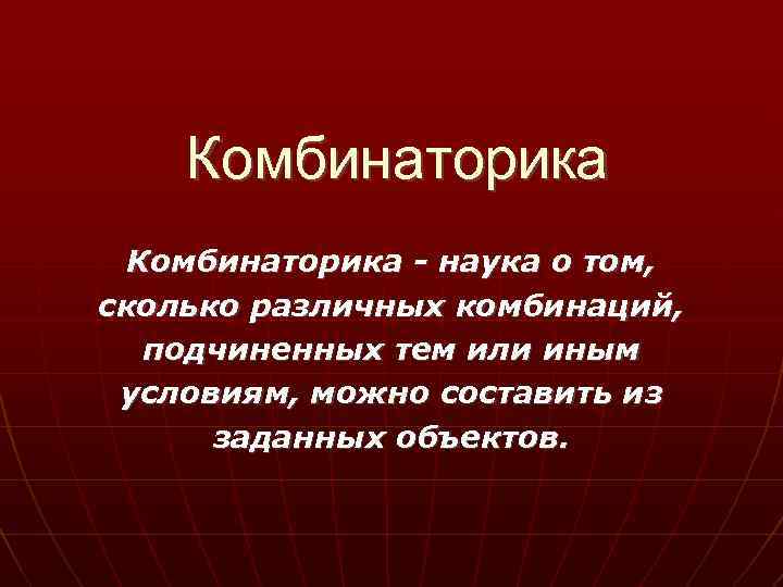 Комбинаторика - наука о том, сколько различных комбинаций, подчиненных тем или иным условиям, можно