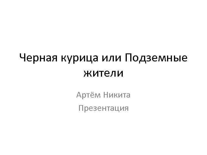 Черная курица или Подземные жители Артём Никита Презентация 