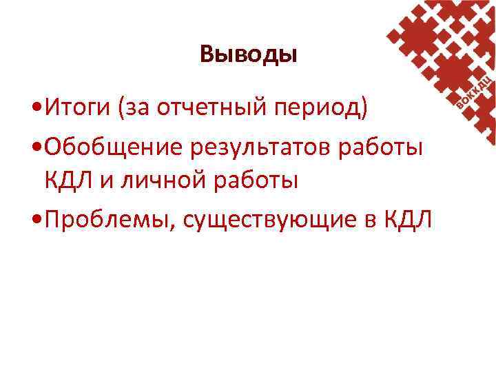 Выводы • Итоги (за отчетный период) • Обобщение результатов работы КДЛ и личной работы