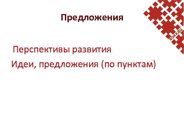 Предложения Перспективы развития Идеи, предложения (по пунктам) 