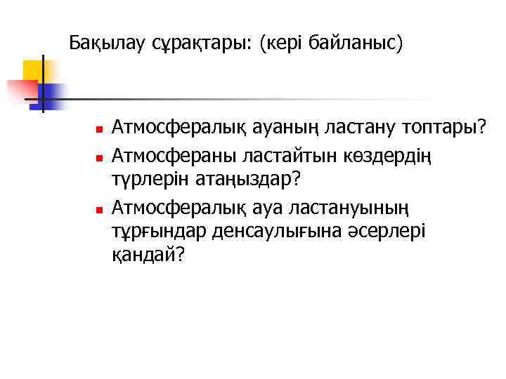 Бақылау сұрақтары: (кері байланыс) n n n Атмосфералық ауаның ластану топтары? Атмосфераны ластайтын көздердің