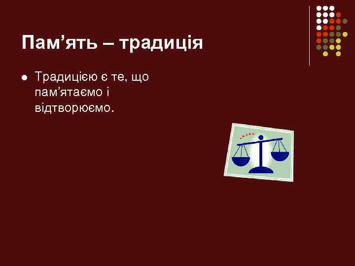 Пам’ять – традиція l Традицією є те, що пам’ятаємо і відтворюємо. 
