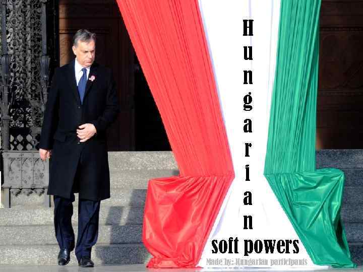 H u n g a r i a n soft powers Made by: Hungarian