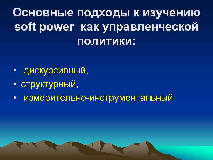 Основные подходы к изучению soft power как управленческой политики: • дискурсивный, • структурный, •