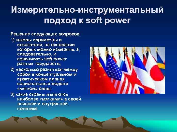 Измерительно-инструментальный подход к soft power Решение следующих вопросов: 1) каковы параметры и показатели, на