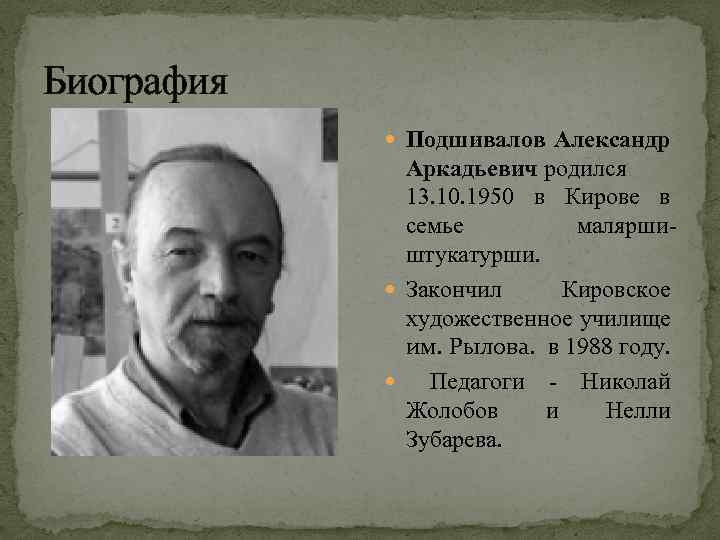 Биография Подшивалов Александр Аркадьевич родился 13. 10. 1950 в Кирове в семье маляршиштукатурши. Закончил