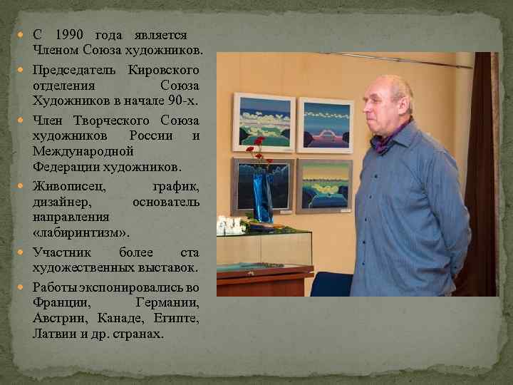  С 1990 года является Членом Союза художников. Председатель Кировского отделения Союза Художников в