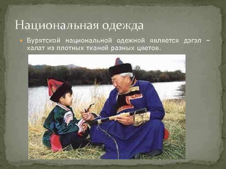 Национальная одежда Бурятской национальной одежной является дэгэл – халат из плотных тканей разных цветов.