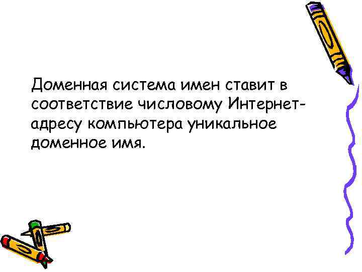 Доменная система имен ставит в соответствие числовому Интернетадресу компьютера уникальное доменное имя. 