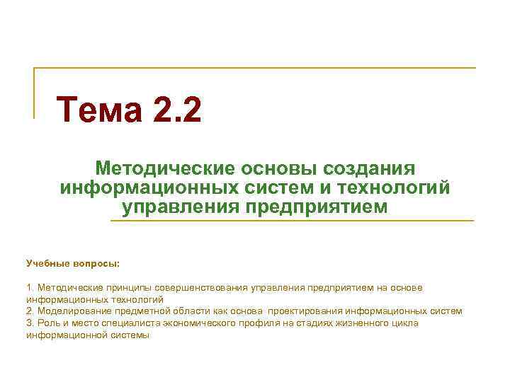 Тема 2. 2 Методические основы создания информационных систем и технологий управления предприятием Учебные вопросы:
