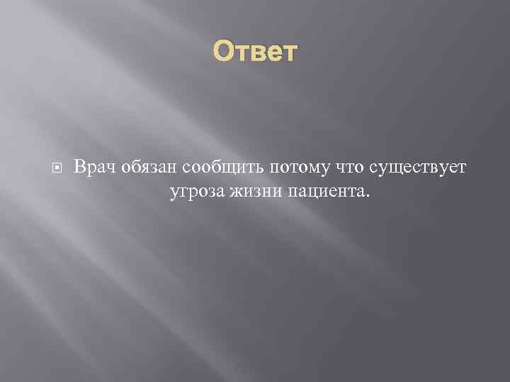 Ответ Врач обязан сообщить потому что существует угроза жизни пациента. 