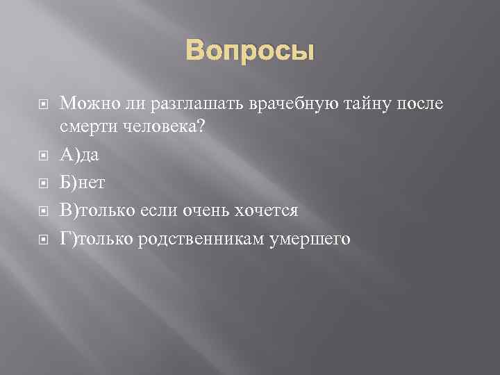 Вопросы Можно ли разглашать врачебную тайну после смерти человека? А)да Б)нет В)только если очень