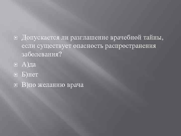  Допускается ли разглашение врачебной тайны, если существует опасность распространения заболевания? А)да Б)нет В)по