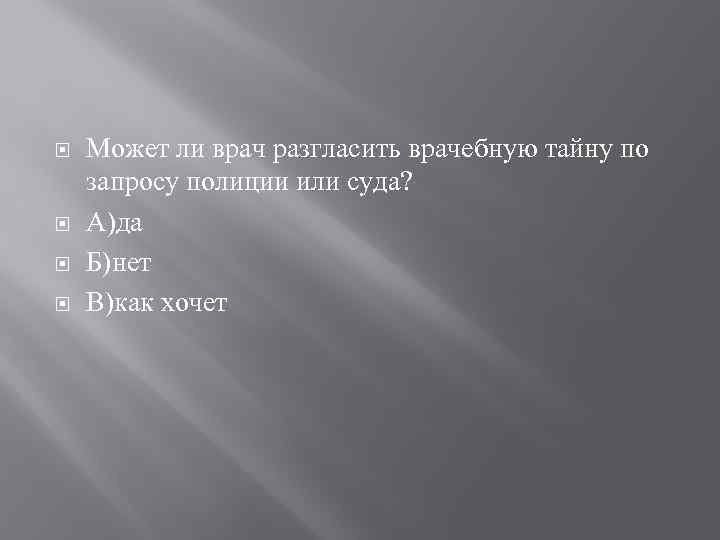  Может ли врач разгласить врачебную тайну по запросу полиции или суда? А)да Б)нет