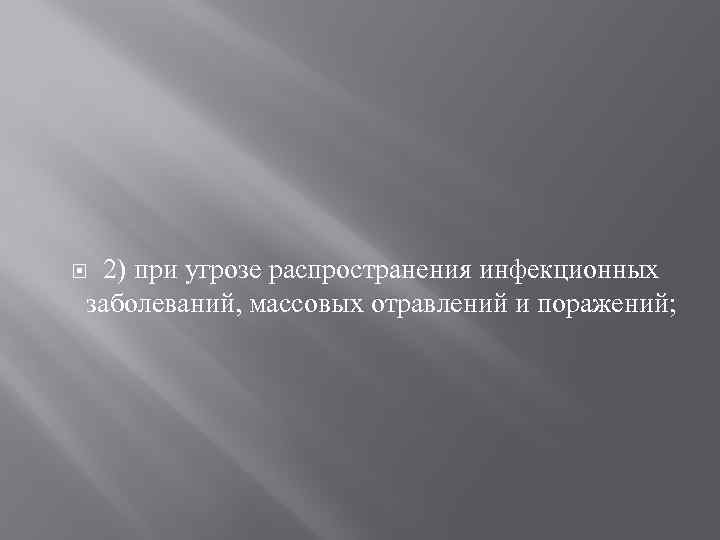 2) при угрозе распространения инфекционных заболеваний, массовых отравлений и поражений; 