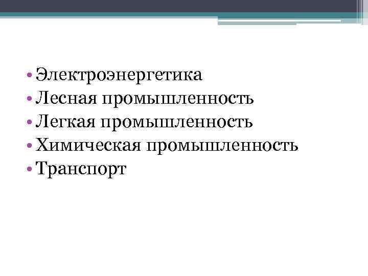  • Электроэнергетика • Лесная промышленность • Легкая промышленность • Химическая промышленность • Транспорт