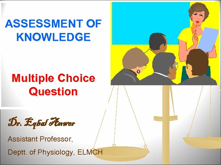 ASSESSMENT OF KNOWLEDGE Multiple Choice Question Dr. Eqbal Anwer Assistant Professor, Deptt. of Physiology,