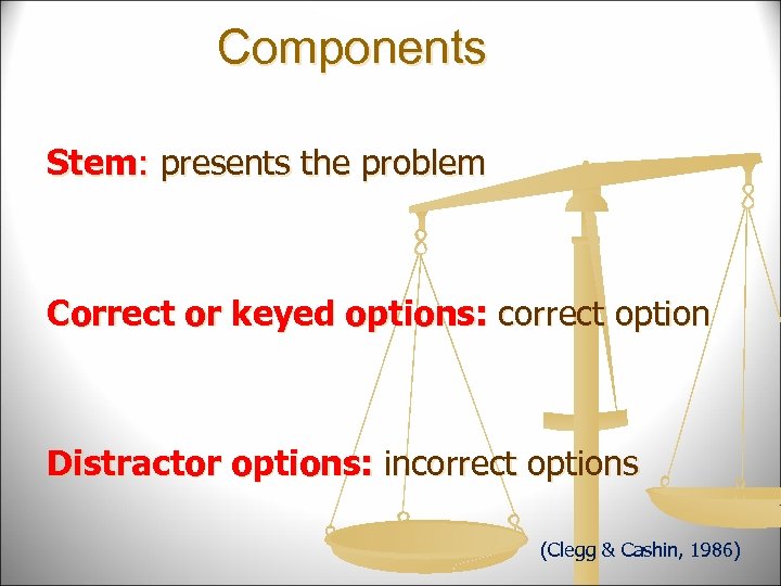 Components Stem: presents the problem Correct or keyed options: correct option Distractor options: incorrect