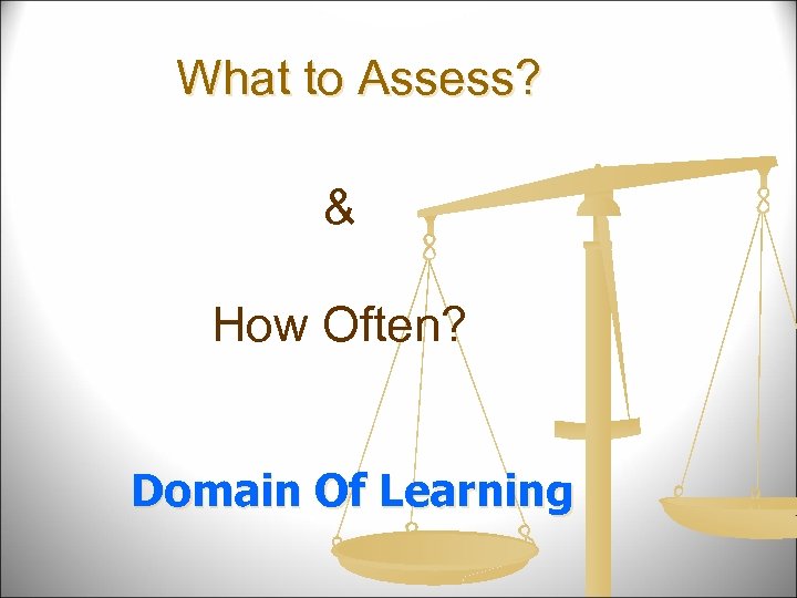 What to Assess? & How Often? Domain Of Learning 