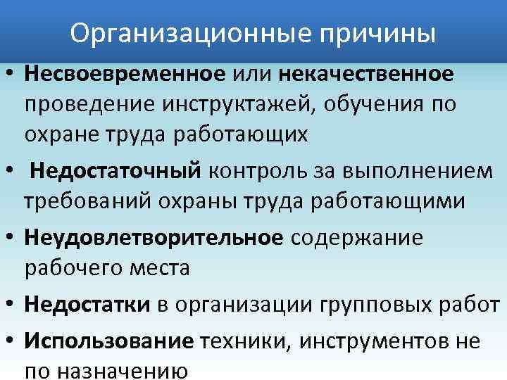 Организационные причины • Несвоевременное или некачественное проведение инструктажей, обучения по охране труда работающих •