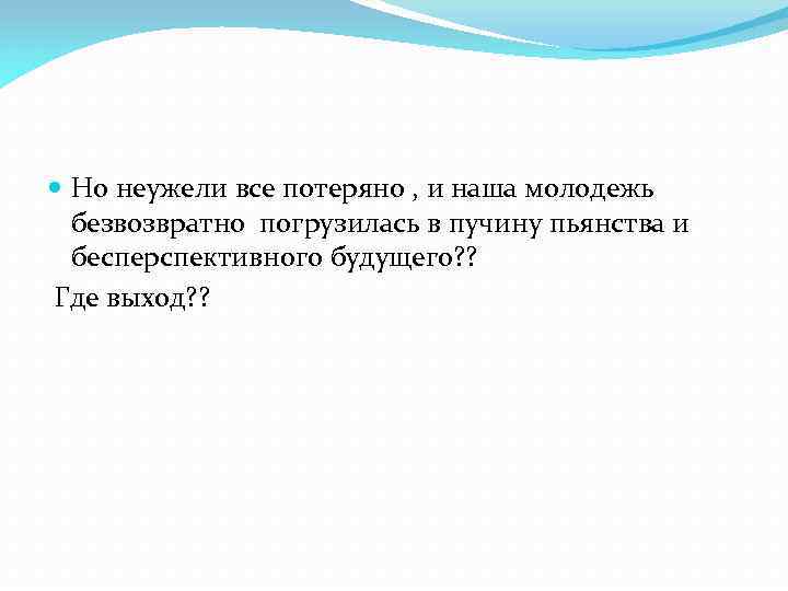  Но неужели все потеряно , и наша молодежь безвозвратно погрузилась в пучину пьянства