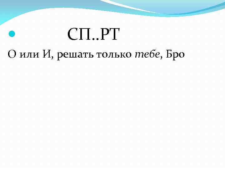  СП. . РТ О или И, решать только тебе, Бро 