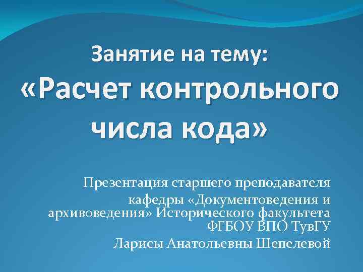 Занятие на тему: «Расчет контрольного числа кода» Презентация старшего преподавателя кафедры «Документоведения и архивоведения»